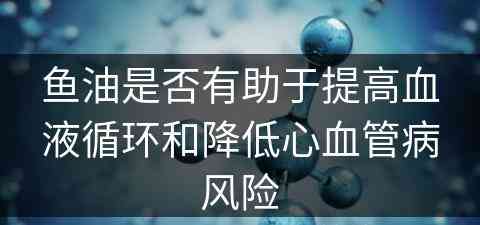 鱼油是否有助于提高血液循环和降低心血管病风险